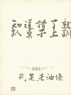 知道错了就自己趴桌子上训诫