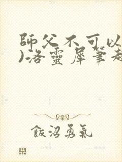 师父不可以(限)洛灵犀笔趣阁