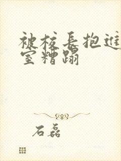 被校长抱进办公室糟蹋