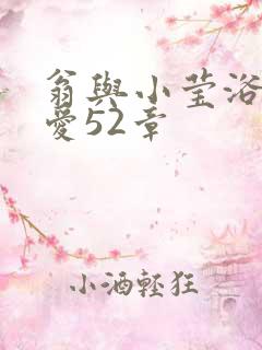 翁与小莹浴室欢爱52章