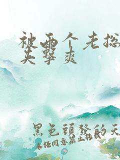 被两个老总前后夹击爽