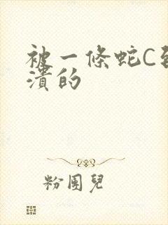 被一条蛇C到崩溃的