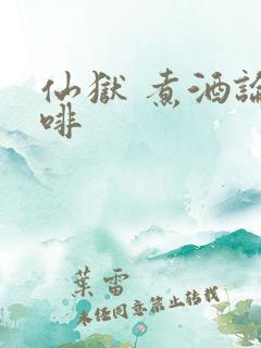 仙狱 煮酒论咖啡