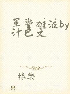 军警雄液by肉汁巴文