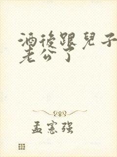 酒后跟儿子当成老公了