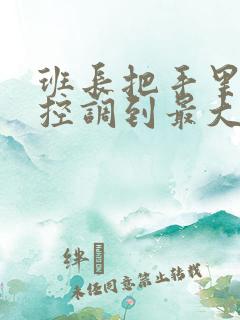 班长把手里的遥控调到最大