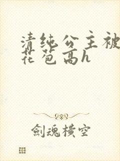 清纯公主被迫开花苞高h