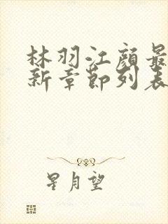 林羽江颜最快最新章节列表