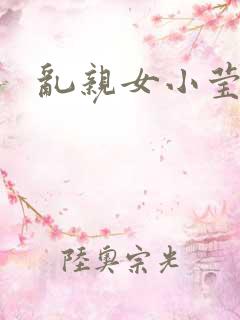 乱亲女小莹的泬