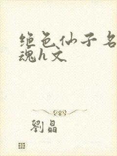 绝色仙子名器销魂h文