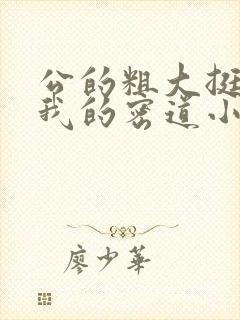 公的粗大挺进了我的密道小说