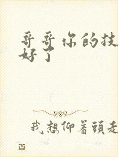 哥哥你的技术太好了