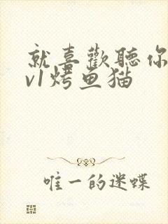 就喜欢听你叫1v1烤鱼猫