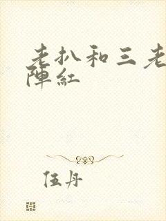 老扒和三老扒和阵红