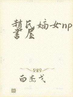 赵氏嫡女np御书屋