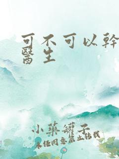 可不可以干湿你医生