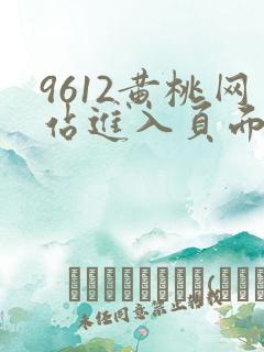 9612黄桃网站进入页面小说