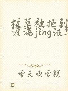 校草被拖到公厕灌满jing液乐可