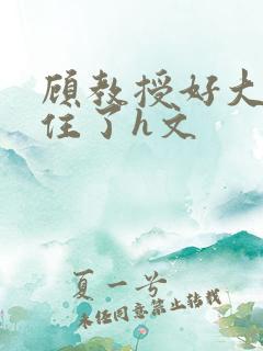 顾教授好大含不住了h文