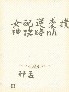 女配逆袭扑倒男神攻略nh