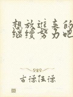 想放进来的话就继续努力吧