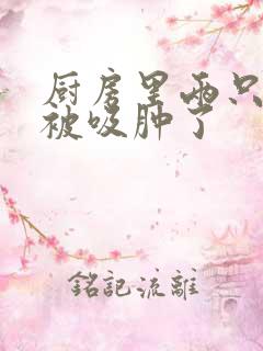 厨房里两只乳头被吸肿了