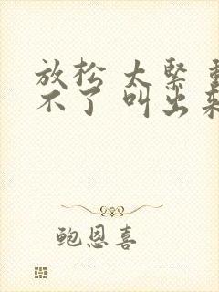 放松 太紧 动不了 叫出来