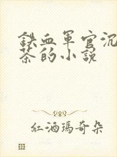 铁血军官沉迷绿茶的小说