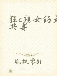 狂c亲女的文h共妻
