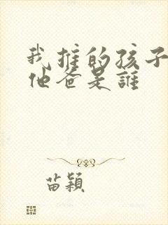 我推的孩子男主他爸是谁