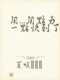 用...用点力一点快到了