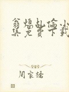 翁熄乩伦小说合集免费下载TXT