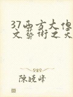 37西方大但人文艺术之天美传奇