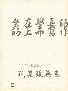 坐在学长的硬硬的上面写作业