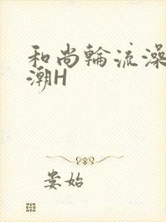 和尚轮流澡到高潮H