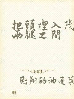 把头埋入茂密的两腿之间