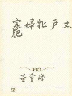 寡妇牝户又大又肥