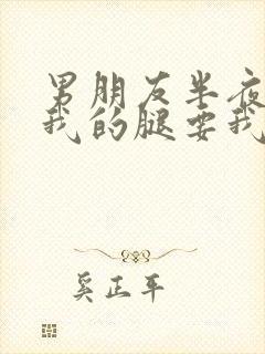 男朋友半夜打开我的腿要我十没