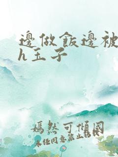 边做饭边被躁高h玉子