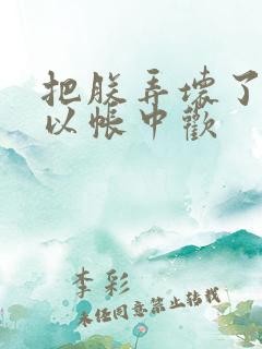 把朕弄坏了都可以帐中欢