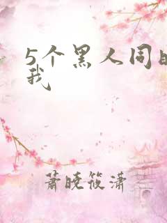 5个黑人同时玩我