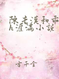 陈老汉和乖乖女h灌满小说