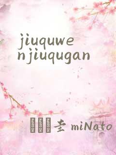 jiuquwenjiuqugan