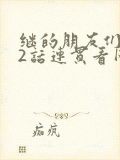 继的朋友们第62话连贯看网站