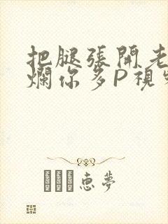 把腿张开老子臊烂你多P视频软件