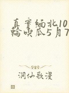 真实缅北10人轮吃瓜5月7日