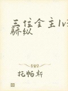 三位金主1v3骄纵