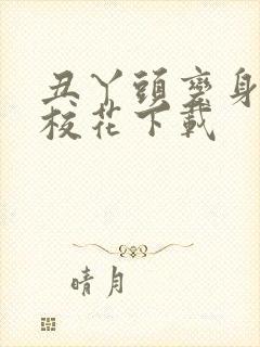 丑丫头变身美女校花下载