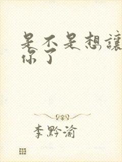 是不是想让我弄你了