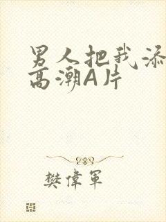 男人把我添到了高潮A片